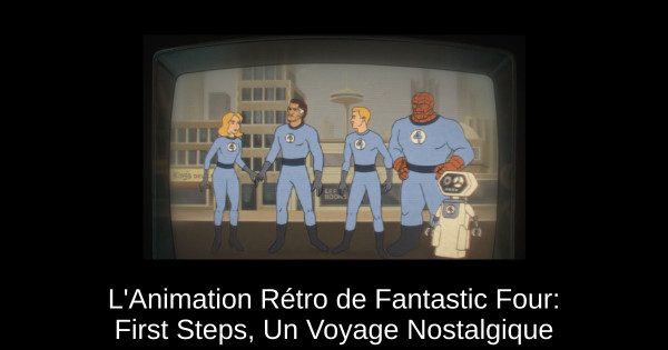 L'Animation Rétro de Fantastic Four: First Steps, Un Voyage Nostalgique