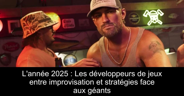 L'année 2025 : Les développeurs de jeux entre improvisation et stratégies face aux géants