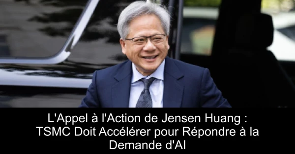 L'Appel à l'Action de Jensen Huang : TSMC Doit Accélérer pour Répondre à la Demande d'AI