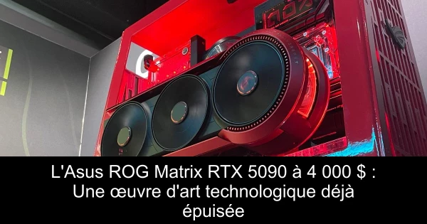 L'Asus ROG Matrix RTX 5090 à 4 000 $ : Une œuvre d'art technologique déjà épuisée