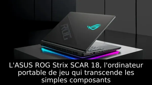 L'ASUS ROG Strix SCAR 18, l'ordinateur portable de jeu qui transcende les simples composants