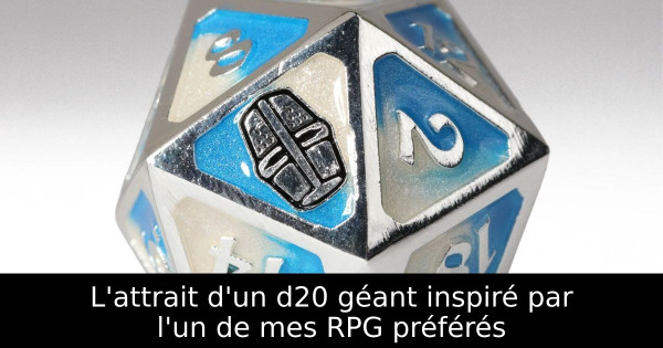 L'attrait d'un d20 géant inspiré par l'un de mes RPG préférés