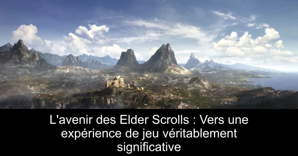 L'avenir des Elder Scrolls : Vers une expérience de jeu véritablement significative