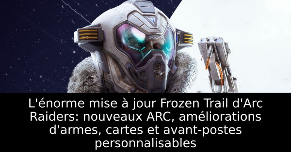 L'énorme mise à jour Frozen Trail d'Arc Raiders: nouveaux ARC, améliorations d'armes, cartes et avant-postes personnalisables