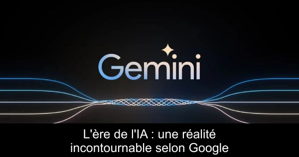 L'ère de l'IA : une réalité incontournable selon Google
