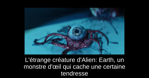 L'étrange créature d'Alien: Earth, un monstre d'œil qui cache une certaine tendresse