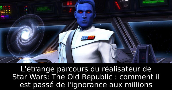 L'étrange parcours du réalisateur de Star Wars: The Old Republic : comment il est passé de l'ignorance aux millions