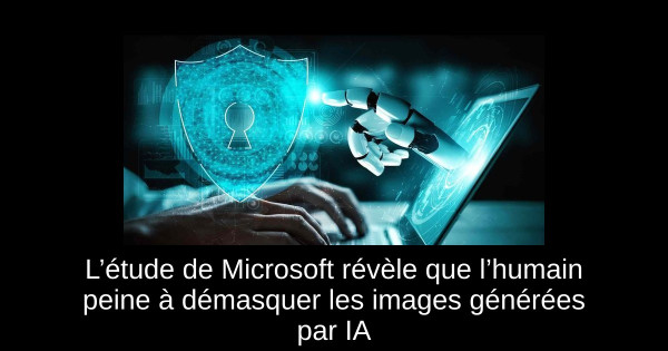 L’étude de Microsoft révèle que l’humain peine à démasquer les images générées par IA