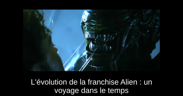 L'évolution de la franchise Alien : un voyage dans le temps