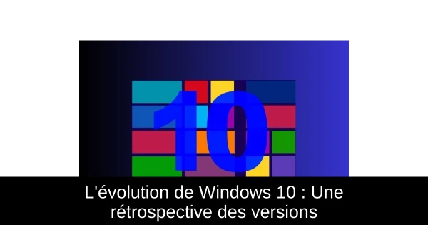 L'évolution de Windows 10 : Une rétrospective des versions