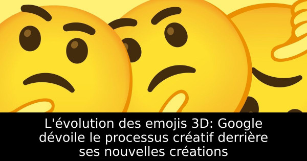 L'évolution des emojis 3D: Google dévoile le processus créatif derrière ses nouvelles créations
