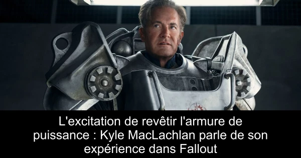 L'excitation de revêtir l'armure de puissance : Kyle MacLachlan parle de son expérience dans Fallout