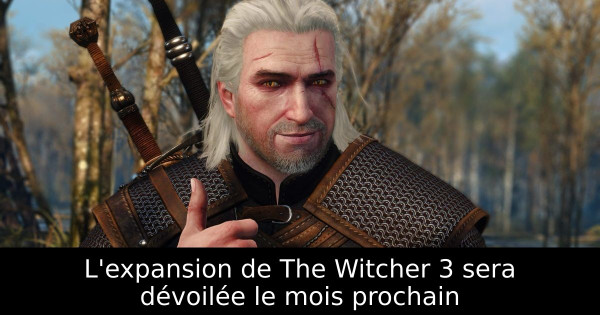 L'expansion de The Witcher 3 sera dévoilée le mois prochain