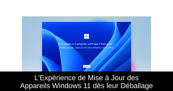 L'Expérience de Mise à Jour des Appareils Windows 11 dès leur Déballage