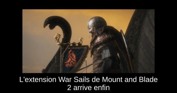 L'extension War Sails de Mount and Blade 2 arrive enfin