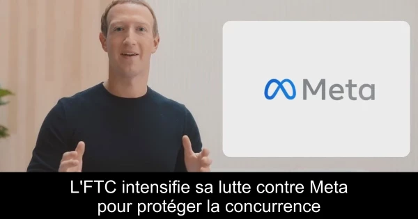 L'FTC intensifie sa lutte contre Meta pour protéger la concurrence