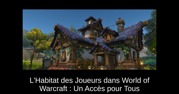 L'Habitat des Joueurs dans World of Warcraft : Un Accès pour Tous