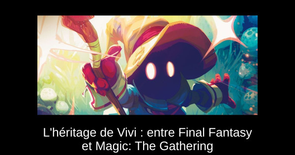 L'héritage de Vivi : entre Final Fantasy et Magic: The Gathering