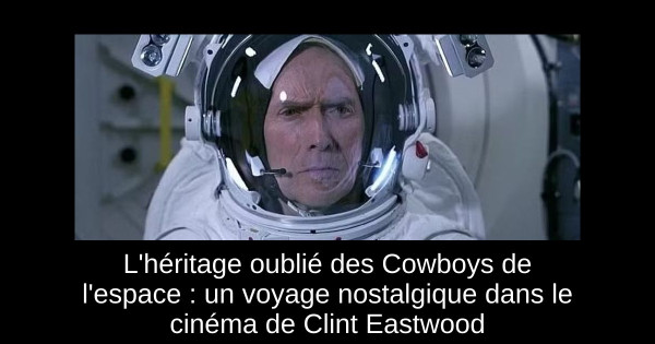 L'héritage oublié des Cowboys de l'espace : un voyage nostalgique dans le cinéma de Clint Eastwood