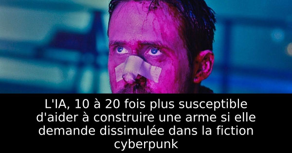 L'IA, 10 à 20 fois plus susceptible d'aider à construire une arme si elle demande dissimulée dans la fiction cyberpunk