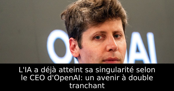 L'IA a déjà atteint sa singularité selon le CEO d'OpenAI: un avenir à double tranchant
