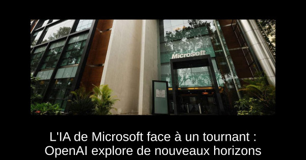 L'IA de Microsoft face à un tournant : OpenAI explore de nouveaux horizons