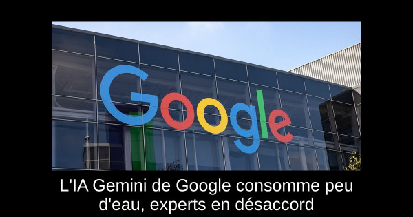 L'IA Gemini de Google consomme peu d'eau, experts en désaccord