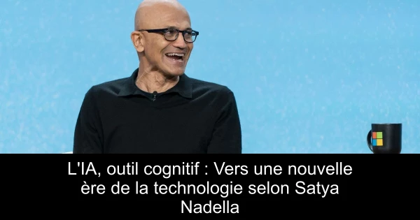 L'IA, outil cognitif : Vers une nouvelle ère de la technologie selon Satya Nadella