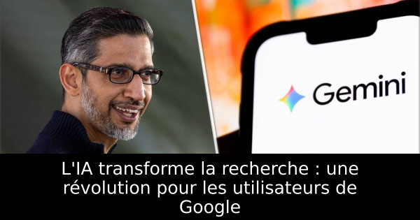 L'IA transforme la recherche : une révolution pour les utilisateurs de Google