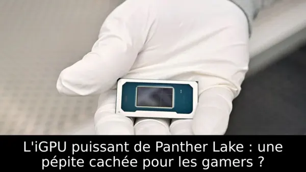 L'iGPU puissant de Panther Lake : une pépite cachée pour les gamers ?