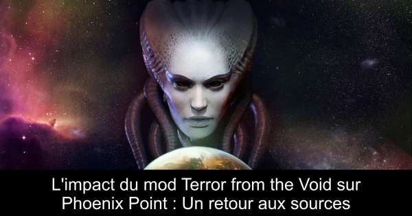 L'impact du mod Terror from the Void sur Phoenix Point : Un retour aux sources