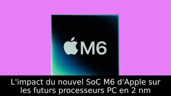L'impact du nouvel SoC M6 d'Apple sur les futurs processeurs PC en 2 nm