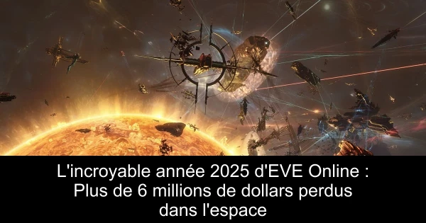 L'incroyable année 2025 d'EVE Online : Plus de 6 millions de dollars perdus dans l'espace
