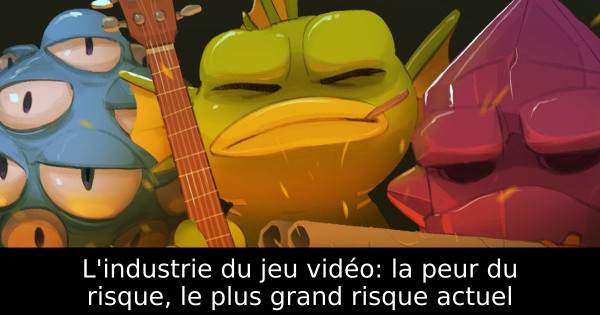 L'industrie du jeu vidéo: la peur du risque, le plus grand risque actuel