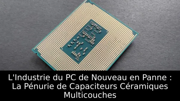 L'Industrie du PC de Nouveau en Panne : La Pénurie de Capaciteurs Céramiques Multicouches