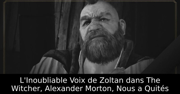L'Inoubliable Voix de Zoltan dans The Witcher, Alexander Morton, Nous a Quités