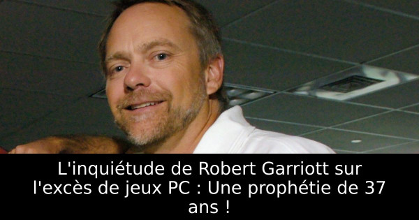 L'inquiétude de Robert Garriott sur l'excès de jeux PC : Une prophétie de 37 ans !