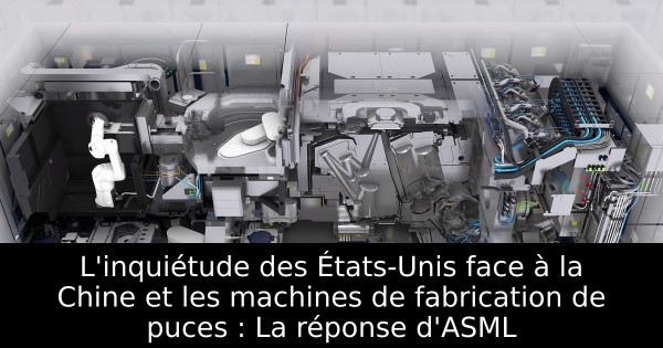 L'inquiétude des États-Unis face à la Chine et les machines de fabrication de puces : La réponse d'ASML