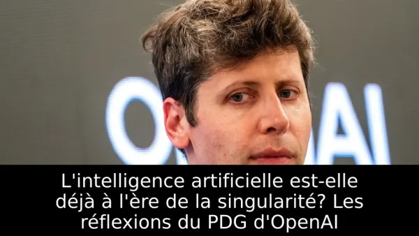 L'intelligence artificielle est-elle déjà à l'ère de la singularité? Les réflexions du PDG d'OpenAI