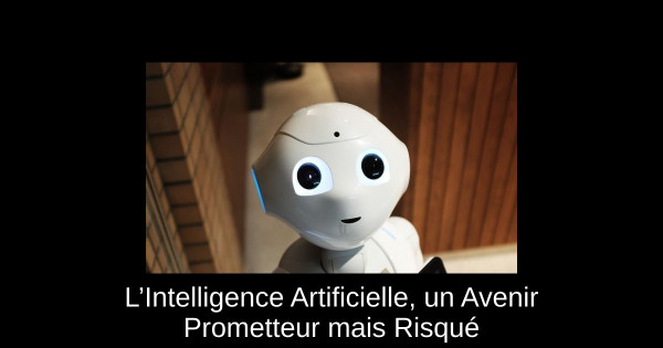 L’Intelligence Artificielle, un Avenir Prometteur mais Risqué