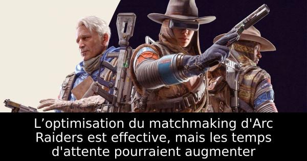 L’optimisation du matchmaking d'Arc Raiders est effective, mais les temps d'attente pourraient augmenter