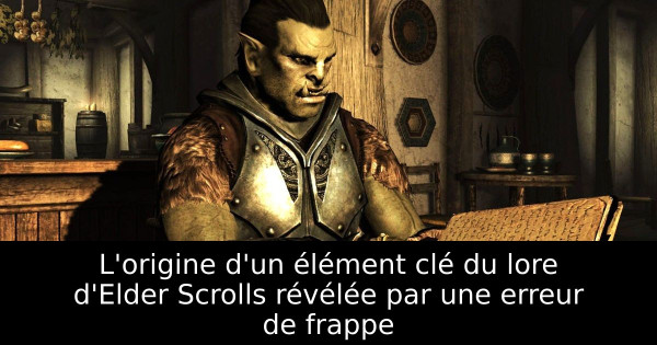 L'origine d'un élément clé du lore d'Elder Scrolls révélée par une erreur de frappe
