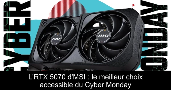 L'RTX 5070 d'MSI : le meilleur choix accessible du Cyber Monday