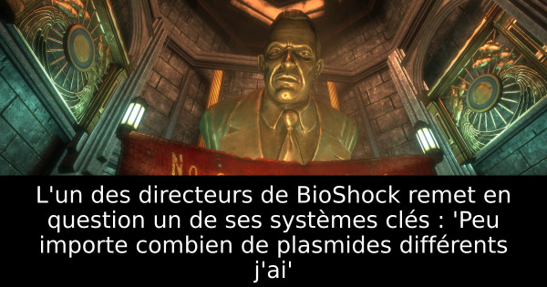 L'un des directeurs de BioShock remet en question un de ses systèmes clés : 'Peu importe combien de plasmides différents j'ai'