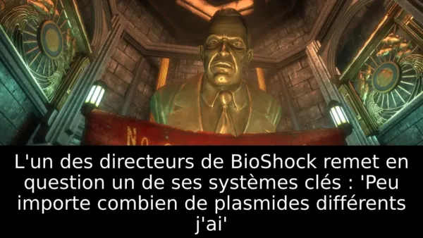 L'un des directeurs de BioShock remet en question un de ses systèmes clés : 'Peu importe combien de plasmides différents j'ai'