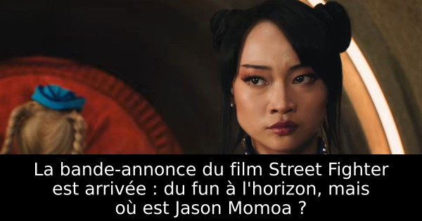 La bande-annonce du film Street Fighter est arrivée : du fun à l'horizon, mais où est Jason Momoa ?