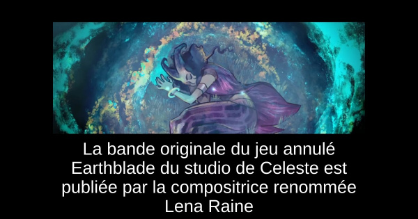 La bande originale du jeu annulé Earthblade du studio de Celeste est publiée par la compositrice renommée Lena Raine