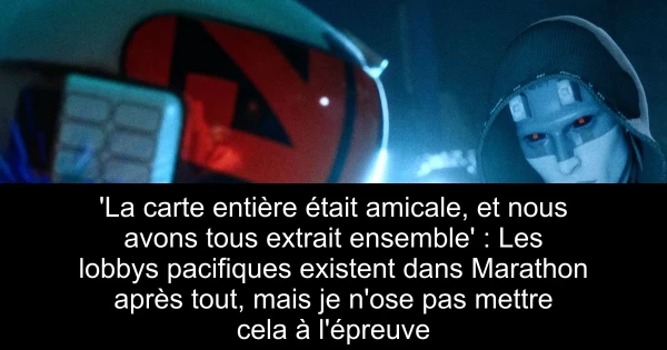 'La carte entière était amicale, et nous avons tous extrait ensemble' : Les lobbys pacifiques existent dans Marathon après tout, mais je n'ose pas mettre cela à l'épreuve