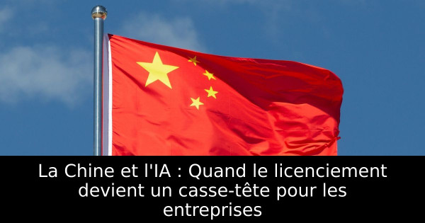 La Chine et l'IA : Quand le licenciement devient un casse-tête pour les entreprises