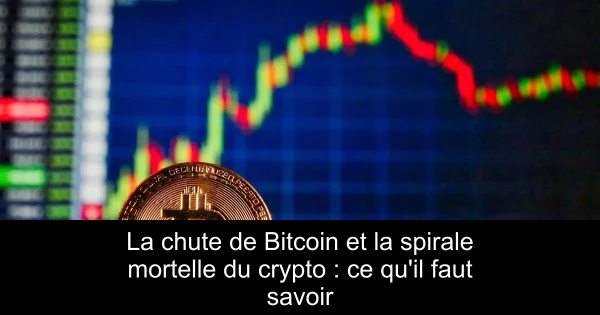 La chute de Bitcoin et la spirale mortelle du crypto : ce qu'il faut savoir